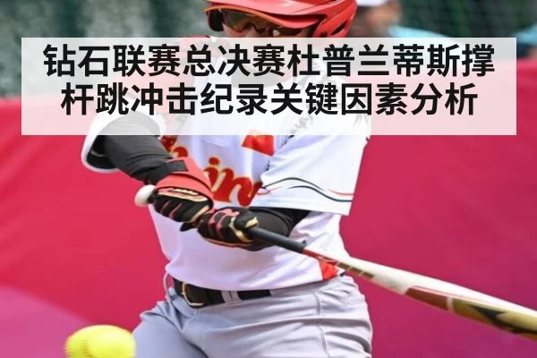 钻石联赛总决赛杜普兰蒂斯撑杆跳冲击纪录关键因素分析