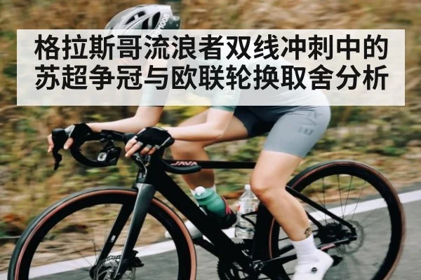 格拉斯哥流浪者双线冲刺中的苏超争冠与欧联轮换取舍分析